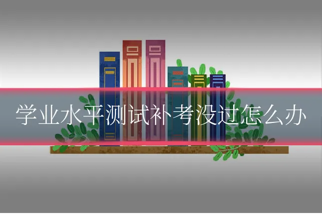 学业水平测试补考没过怎么办