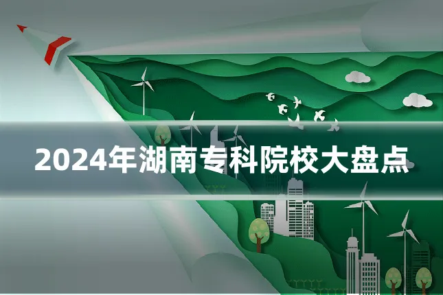 2024年湖南专科院校大盘点