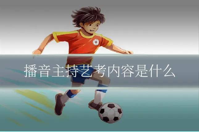 播音主持艺考内容是什么