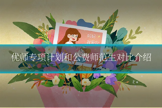 优师专项计划和公费师范生对比介绍