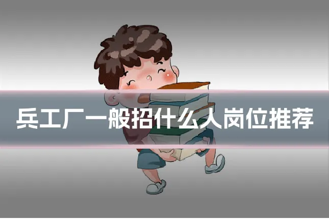 兵工厂一般招什么人岗位推荐