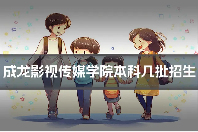 成龙影视传媒学院本科几批招生