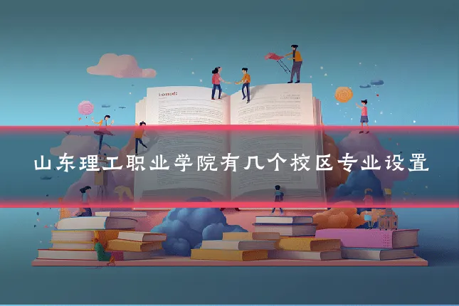 山东理工职业学院有几个校区专业设置