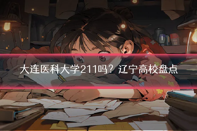 大连医科大学211吗?辽宁高校盘点
