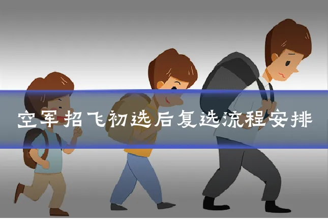 空军招飞初选后复选流程安排