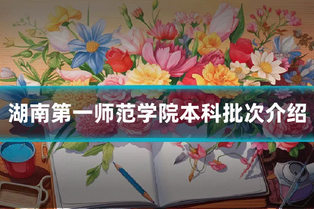 湖南第一师范学院本科批次介绍