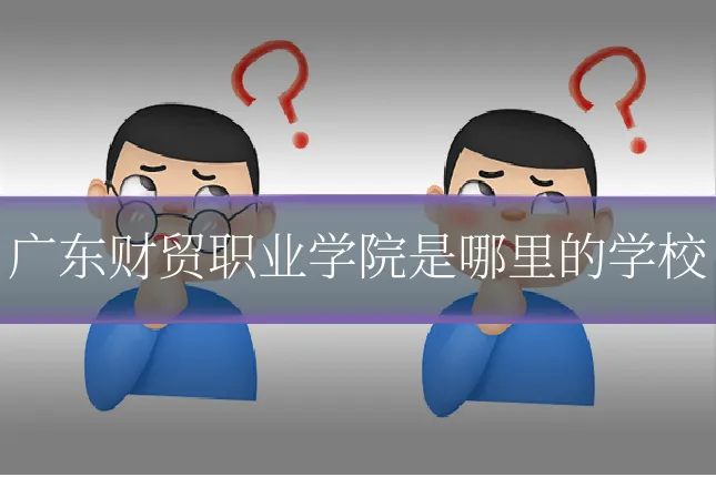 广东财贸职业学院是哪里的学校