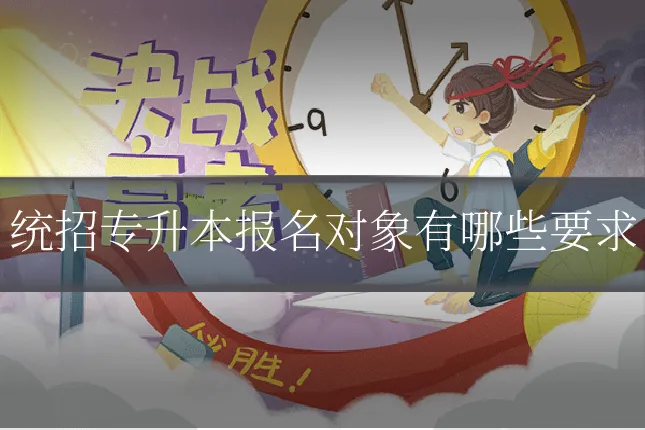 统招专升本报名对象有哪些要求