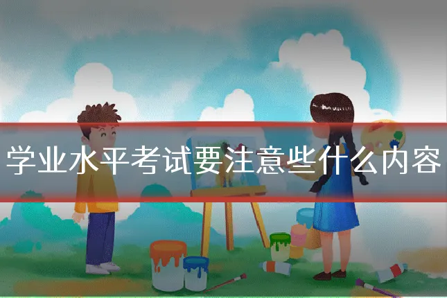 学业水平考试要注意些什么内容