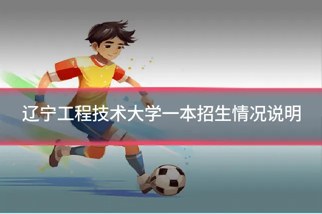 辽宁工程技术大学一本招生情况说明
