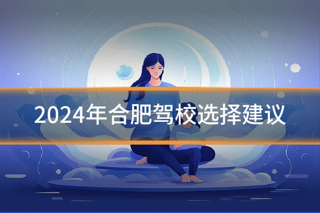 2024年合肥驾校选择建议