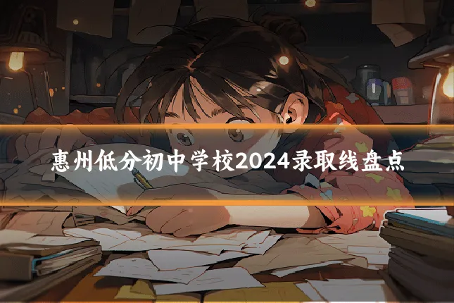 惠州低分初中学校2024录取线盘点