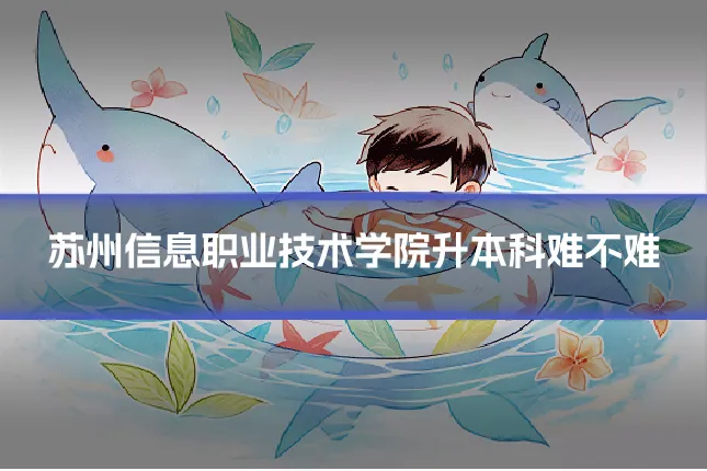 苏州信息职业技术学院升本科难不难