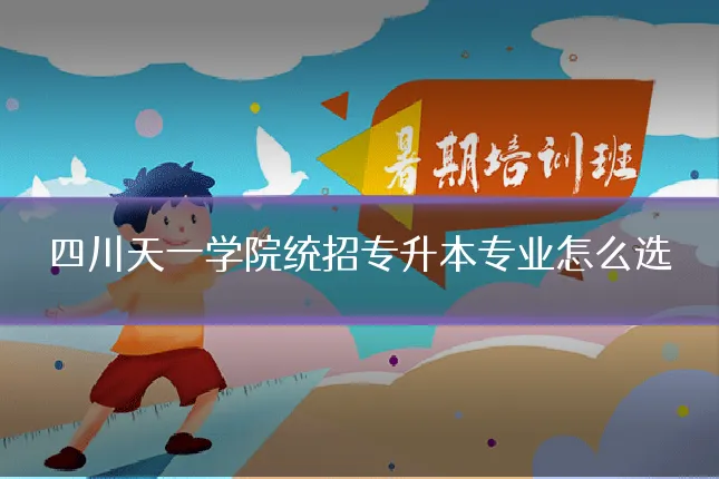 四川天一学院统招专升本专业怎么选