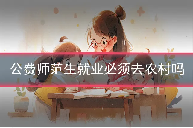 公费师范生就业必须去农村吗