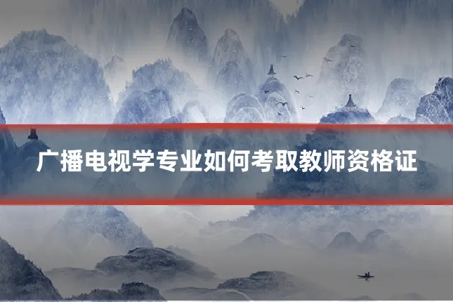 广播电视学专业如何考取教师资格证