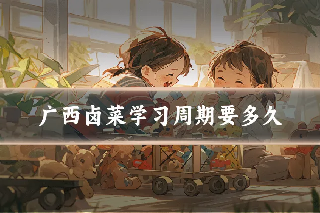 广西卤菜学习周期要多久
