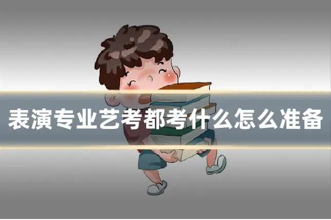 表演专业艺考都考什么怎么准备