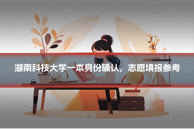 湖南科技大学一本身份确认,志愿填报参考
