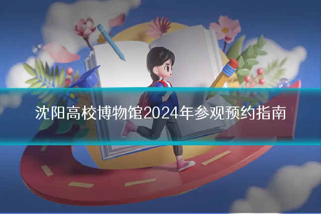 沈阳高校博物馆2024年参观预约指南