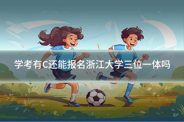 学考有C还能报名浙江大学三位一体吗