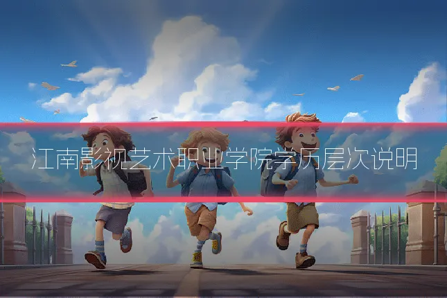 江南影视艺术职业学院学历层次说明