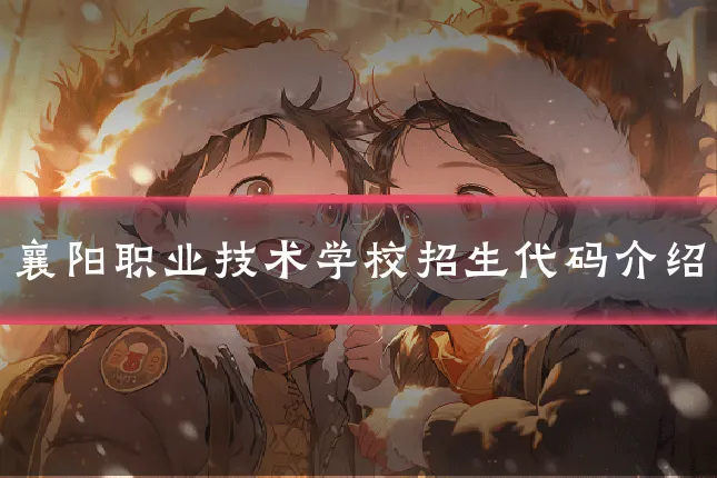 襄阳职业技术学校招生代码介绍