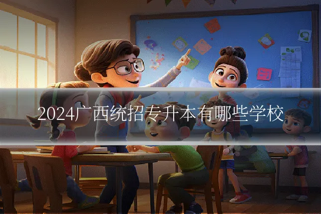 2024广西统招专升本有哪些学校