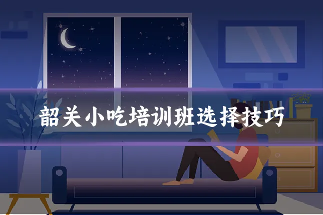 韶关小吃培训班选择技巧