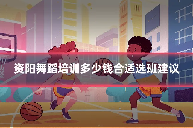 资阳舞蹈培训多少钱合适选班建议