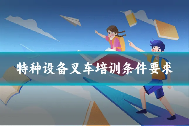 特种设备叉车培训条件要求