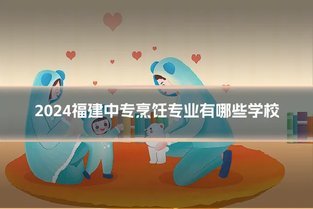 2024福建中专烹饪专业有哪些学校