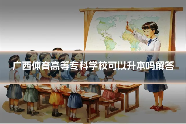 广西体育高等专科学校可以升本吗解答