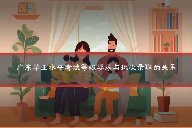广东学业水平考试等级要求与批次录取的关系