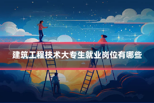 建筑工程技术大专生就业岗位有哪些