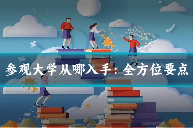 参观大学从哪入手:全方位要点