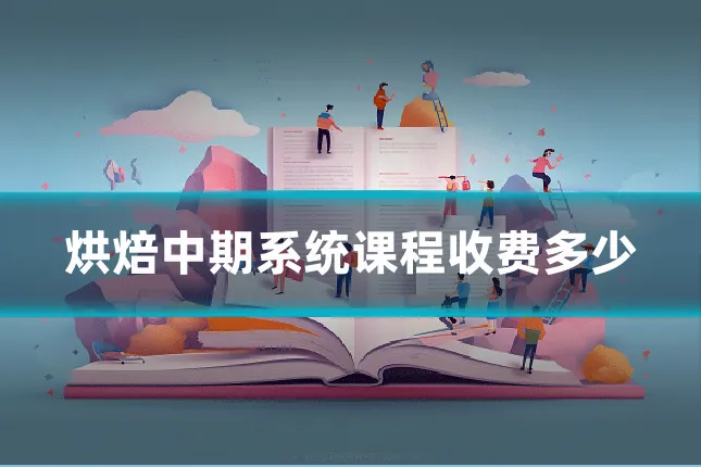 烘焙中期系统课程收费多少
