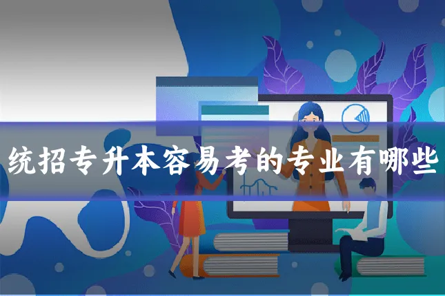 统招专升本容易考的专业有哪些