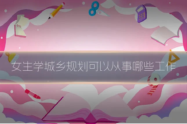女生学城乡规划可以从事哪些工作