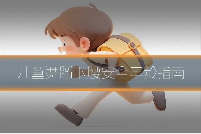 儿童舞蹈下腰安全年龄指南