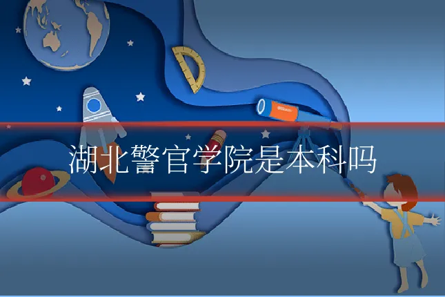 湖北警官学院是本科吗