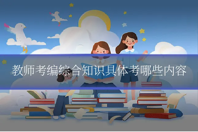 教师考编综合知识具体考哪些内容