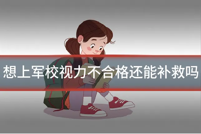 想上军校视力不合格还能补救吗