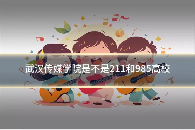 武汉传媒学院是不是211和985高校