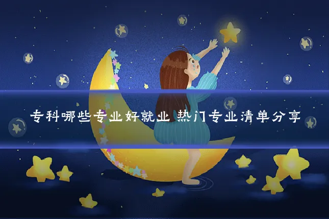 专科哪些专业好就业 热门专业清单分享