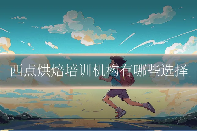 西点烘焙培训机构有哪些选择