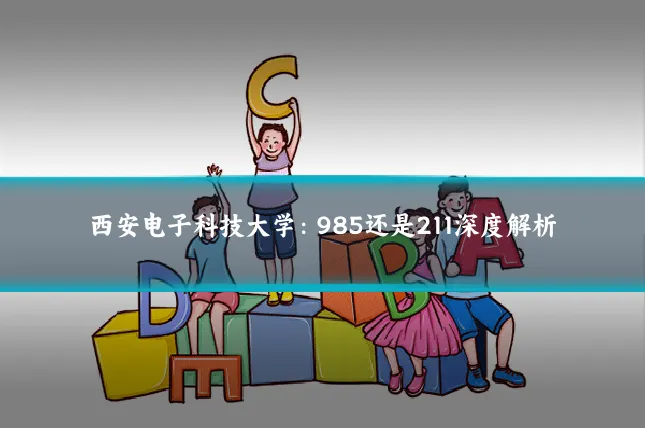 西安电子科技大学:985还是211深度解析