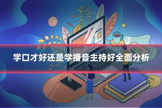 学口才好还是学播音主持好全面分析
