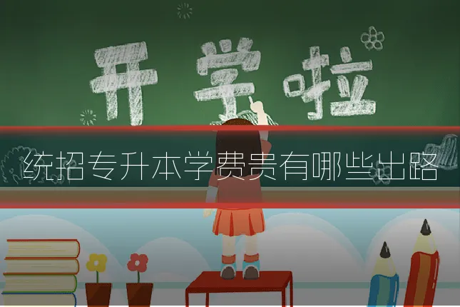 统招专升本学费贵有哪些出路