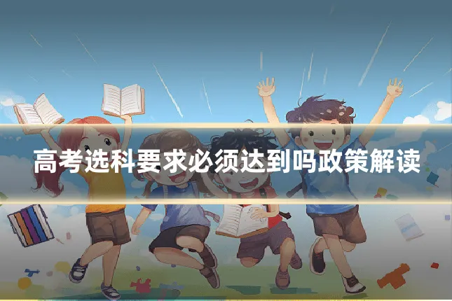 高考选科要求必须达到吗政策解读